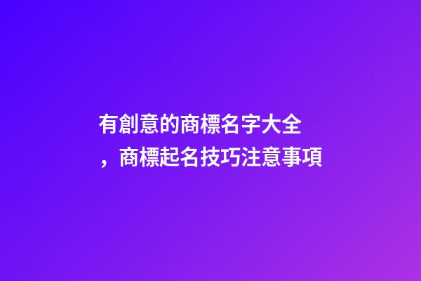 有創意的商標名字大全，商標起名技巧注意事項